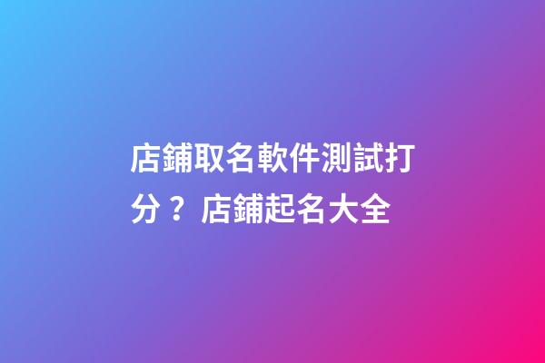 店鋪取名軟件測試打分？店鋪起名大全